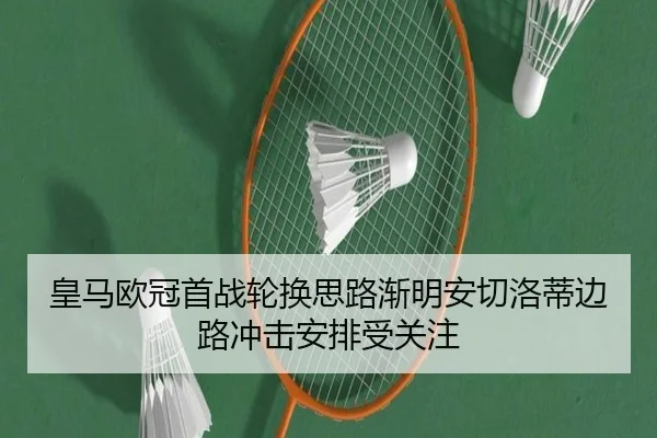 皇马欧冠首战轮换思路渐明安切洛蒂边路冲击安排受关注